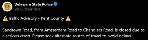 Screenshot of Tweet by Delaware State Police that says, " Traffic Advisory- Kent County...Sandtown Road, from Amsterdam Road to Chandlers Road, is closed due to a serious crash. Please seek alternate routes of travel to avoid delays."